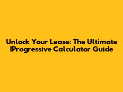 Unlock Your Lease: The Ultimate IProgressive Calculator Guide