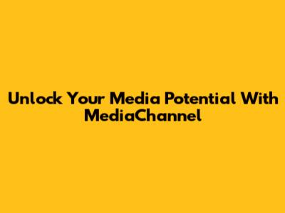 Unlock Your Media Potential With MediaChannel