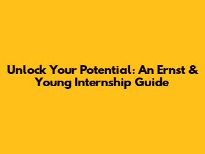Unlock Your Potential: An Ernst & Young Internship Guide