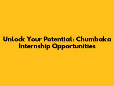 Unlock Your Potential: Chumbaka Internship Opportunities