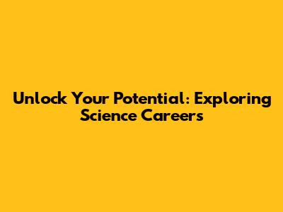 Unlock Your Potential: Exploring Science Careers