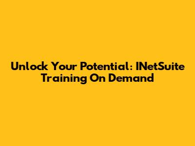 Unlock Your Potential: INetSuite Training On Demand