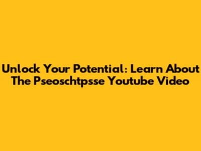 Unlock Your Potential: Learn About The Pseoschtpsse Youtube Video