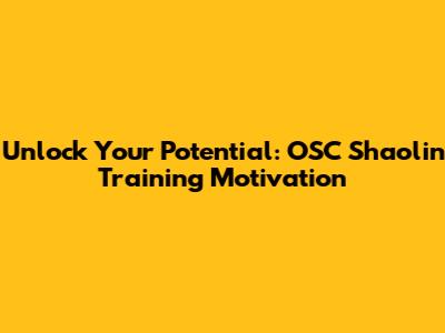 Unlock Your Potential: OSC Shaolin Training Motivation