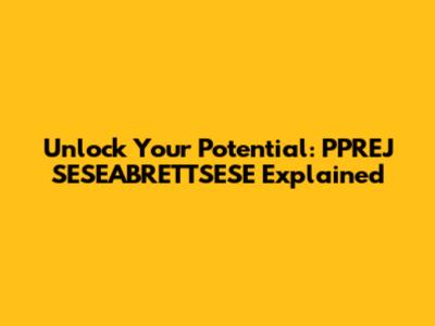 Unlock Your Potential: PPREJ SESEABRETTSESE Explained