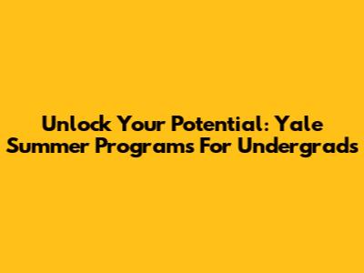 Unlock Your Potential: Yale Summer Programs For Undergrads