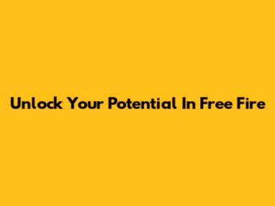 Unlock Your Potential In Free Fire
