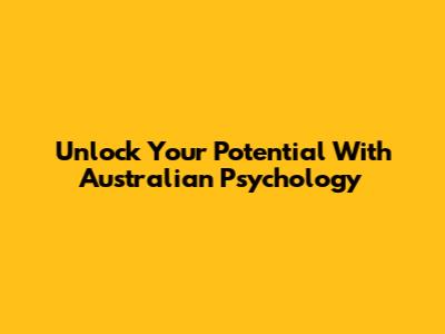 Unlock Your Potential With Australian Psychology