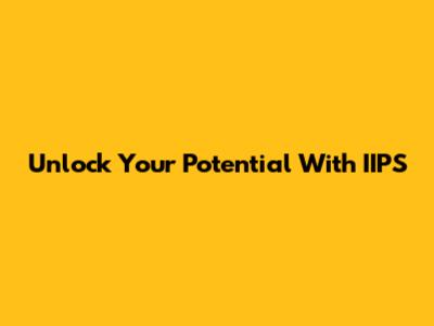 Unlock Your Potential With IIPS
