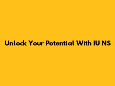 Unlock Your Potential With IU NS