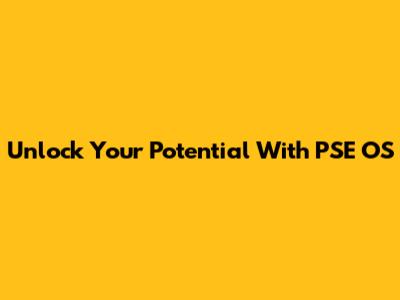 Unlock Your Potential With PSE OS