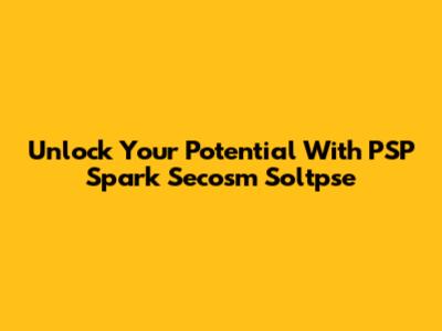 Unlock Your Potential With PSP Spark Secosm Soltpse