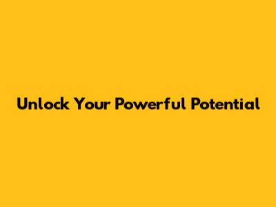 Unlock Your Powerful Potential