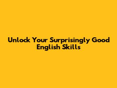 Unlock Your Surprisingly Good English Skills