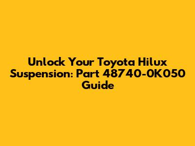 Unlock Your Toyota Hilux Suspension: Part 48740-0K050 Guide