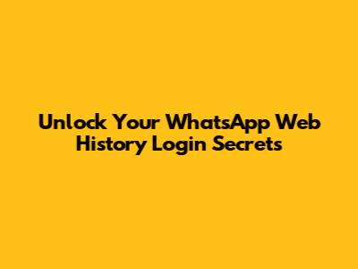 Unlock Your WhatsApp Web History Login Secrets