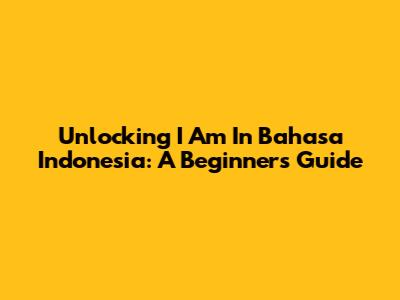 Unlocking "I Am" In Bahasa Indonesia: A Beginner's Guide