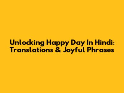 Unlocking 'Happy Day' In Hindi: Translations & Joyful Phrases