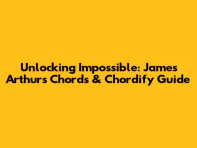 Unlocking 'Impossible': James Arthur's Chords & Chordify Guide