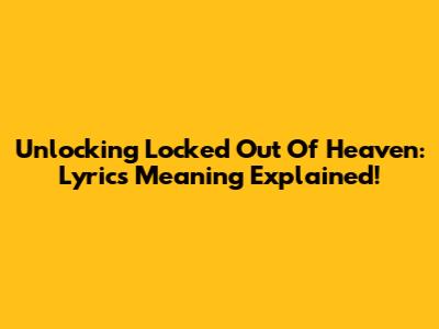 Unlocking 'Locked Out Of Heaven': Lyrics Meaning Explained!