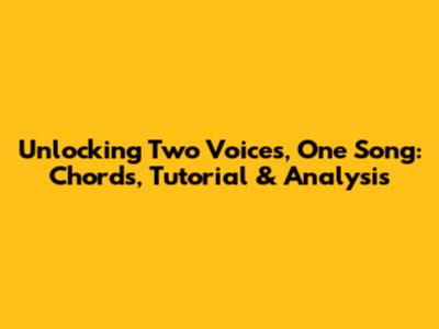 Unlocking 'Two Voices, One Song': Chords, Tutorial & Analysis