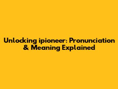 Unlocking 'ipioneer': Pronunciation & Meaning Explained