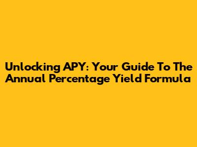Unlocking APY: Your Guide To The Annual Percentage Yield Formula