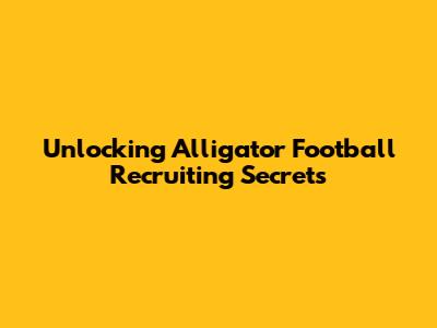 Unlocking Alligator Football Recruiting Secrets