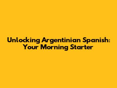 Unlocking Argentinian Spanish: Your Morning Starter