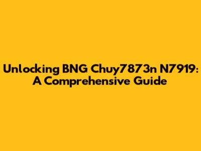 Unlocking BNG Chuy7873n N7919: A Comprehensive Guide