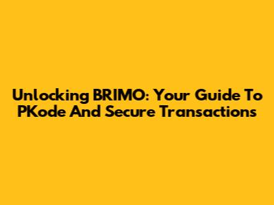Unlocking BRIMO: Your Guide To PKode And Secure Transactions