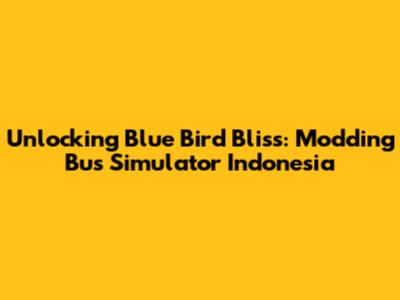Unlocking Blue Bird Bliss: Modding Bus Simulator Indonesia