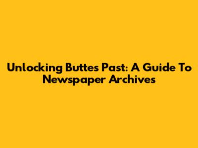 Unlocking Butte's Past: A Guide To Newspaper Archives
