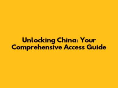 Unlocking China: Your Comprehensive Access Guide