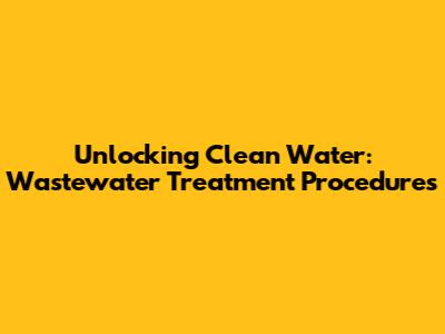 Unlocking Clean Water: Wastewater Treatment Procedures