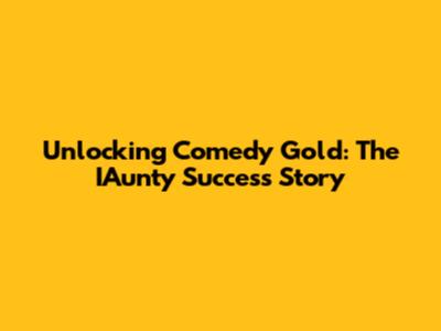 Unlocking Comedy Gold: The IAunty Success Story