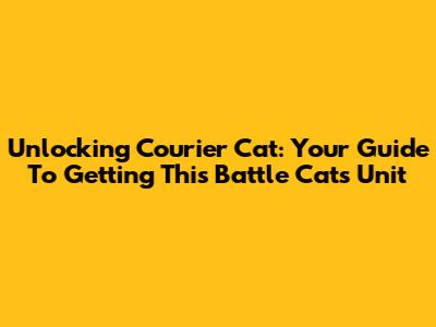 Unlocking Courier Cat: Your Guide To Getting This Battle Cats Unit