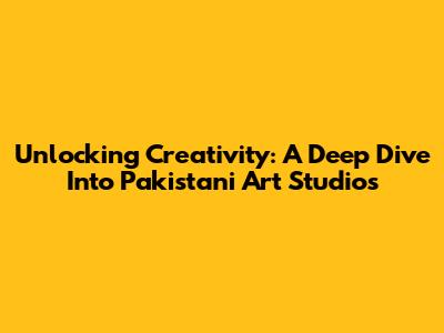 Unlocking Creativity: A Deep Dive Into Pakistani Art Studios