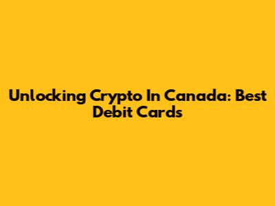 Unlocking Crypto In Canada: Best Debit Cards