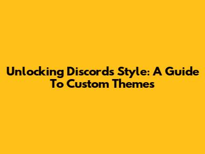 Unlocking Discord's Style: A Guide To Custom Themes