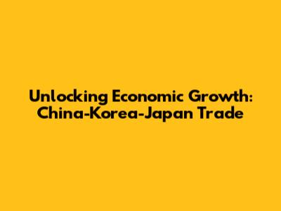 Unlocking Economic Growth: China-Korea-Japan Trade