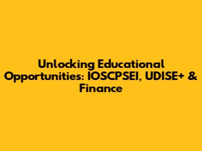 Unlocking Educational Opportunities: IOSCPSEI, UDISE+ & Finance