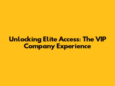 Unlocking Elite Access: The VIP Company Experience