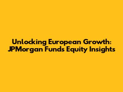 Unlocking European Growth: JPMorgan Funds Equity Insights