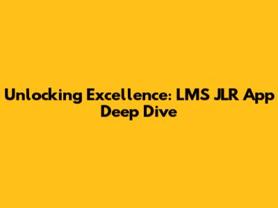 Unlocking Excellence: LMS JLR App Deep Dive