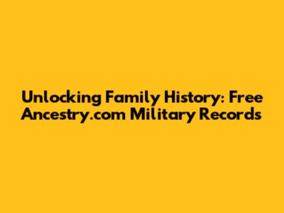 Unlocking Family History: Free Ancestry.com Military Records