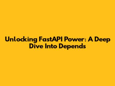 Unlocking FastAPI Power: A Deep Dive Into Depends