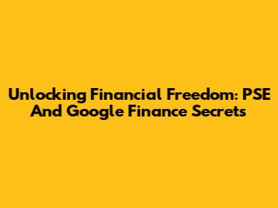 Unlocking Financial Freedom: PSE And Google Finance Secrets
