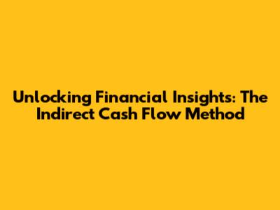 Unlocking Financial Insights: The Indirect Cash Flow Method