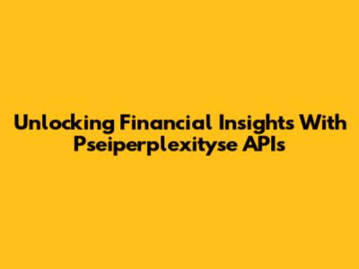 Unlocking Financial Insights With Pseiperplexityse APIs